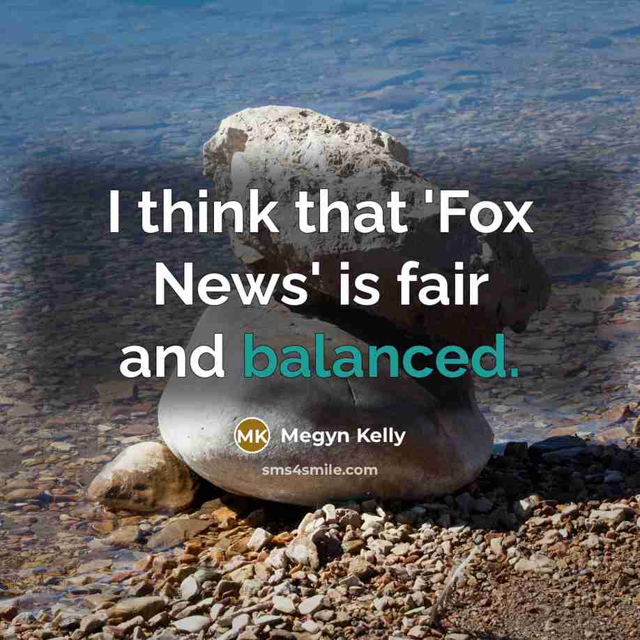“I think that 'Fox News' is fair and balanced.” quote by Megyn Kelly
