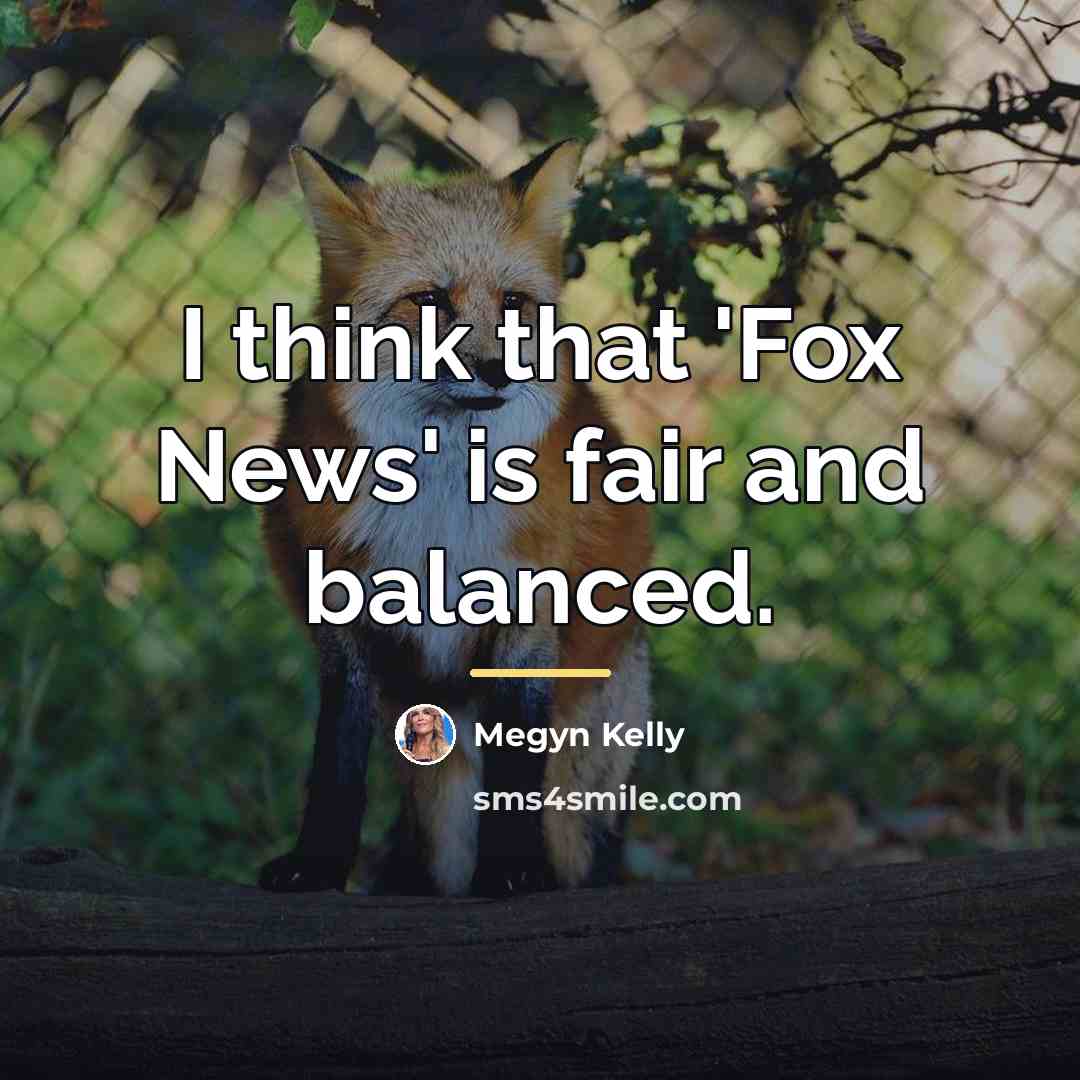 “I think that 'Fox News' is fair and balanced.…” quote by Megyn Kelly