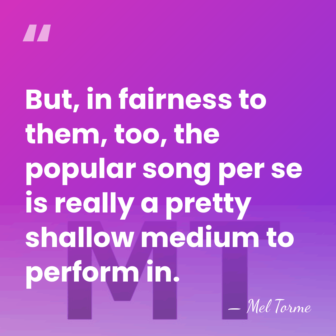 But, in fairness to them, too, the popular song per se is&hellip; - Mel Torme