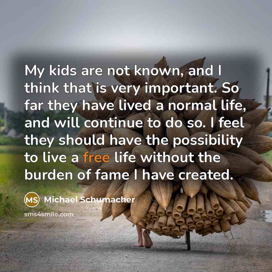 “My kids are not known, and I think that is…” quote by Michael Schumacher