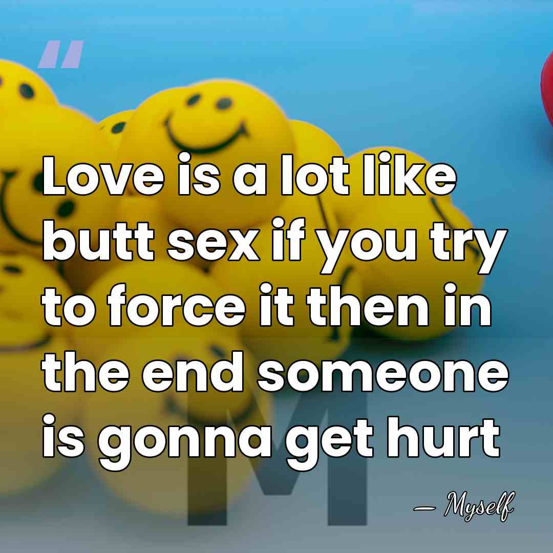 Love is a lot like butt sex if you try to force&hellip; - Myself