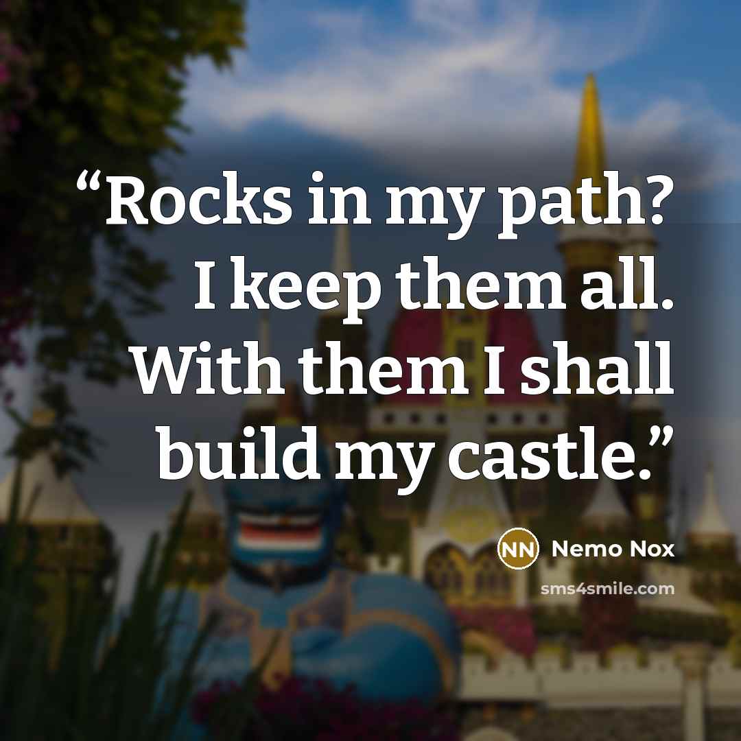“Rocks in my path? I keep them all. With them I shall build my castle.” quote by Nemo Nox