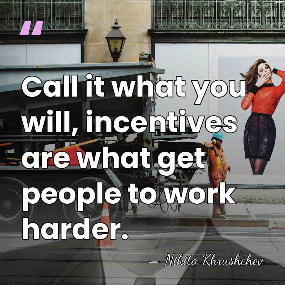 Call it what you will, incentives are what get people to work&hellip; - Nikita Khrushchev