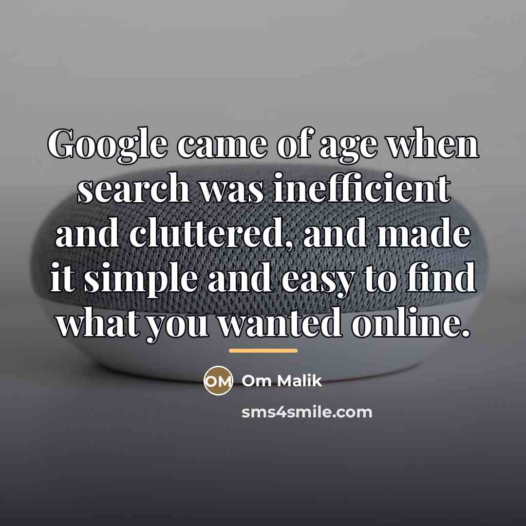 “Google came of age when search was inefficient and cluttered,…” quote by Om Malik