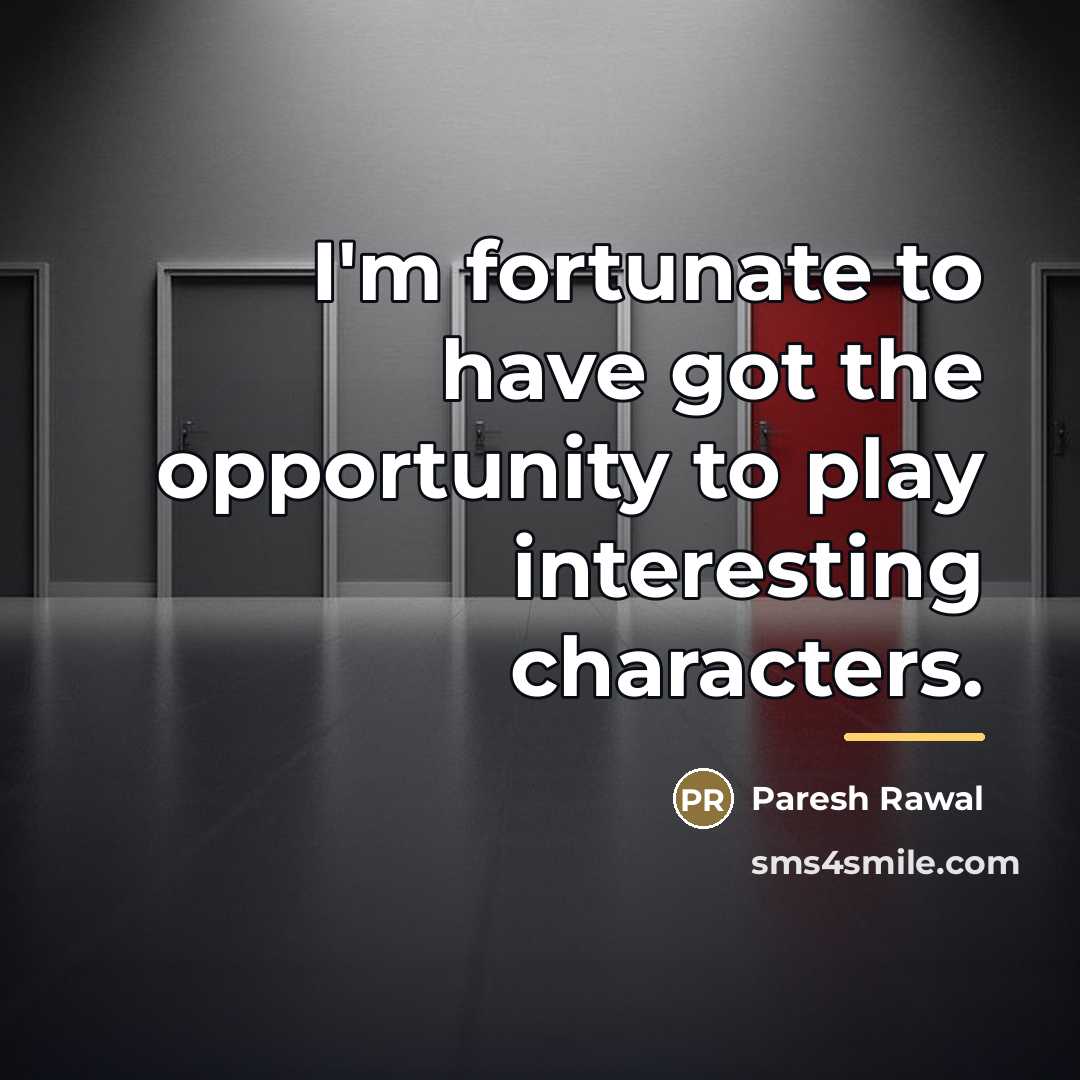“I'm fortunate to have got the opportunity to play interesting…” quote by Paresh Rawal