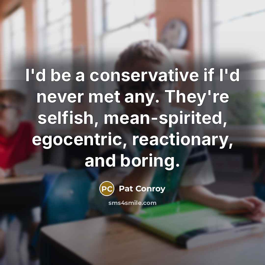 “I'd be a conservative if I'd never met any. They're…” quote by Pat Conroy