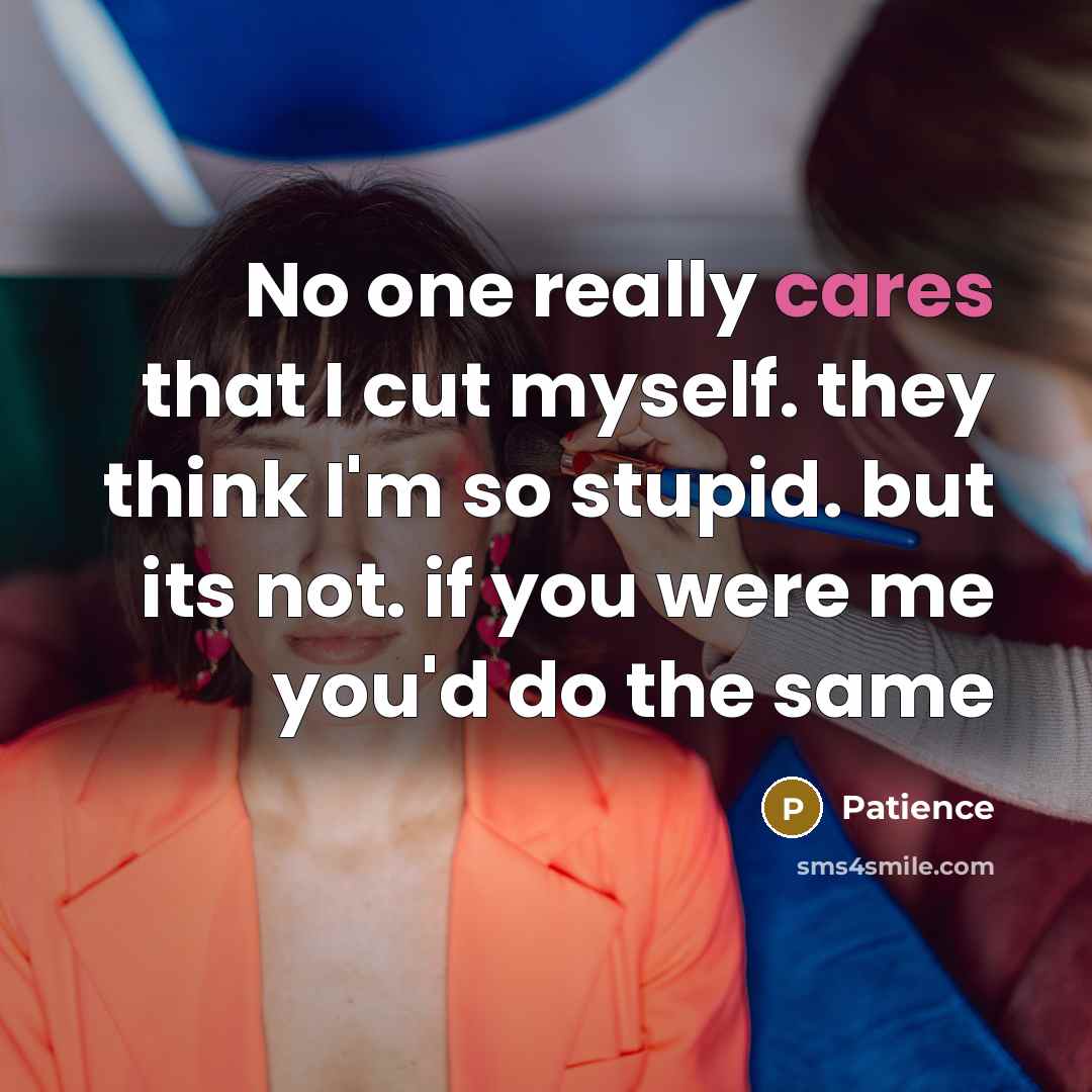 “No one really cares that I cut myself. they think I'm so stupid. but its not. if you were me you'd do the same” quote by Patience