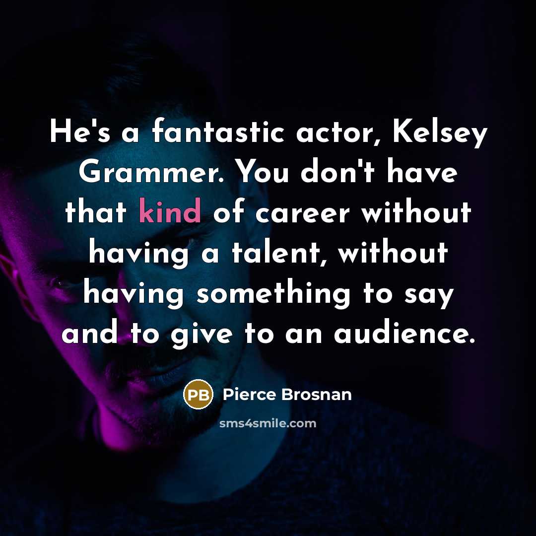 “He's a fantastic actor, Kelsey Grammer. You don't have that…” quote by Pierce Brosnan