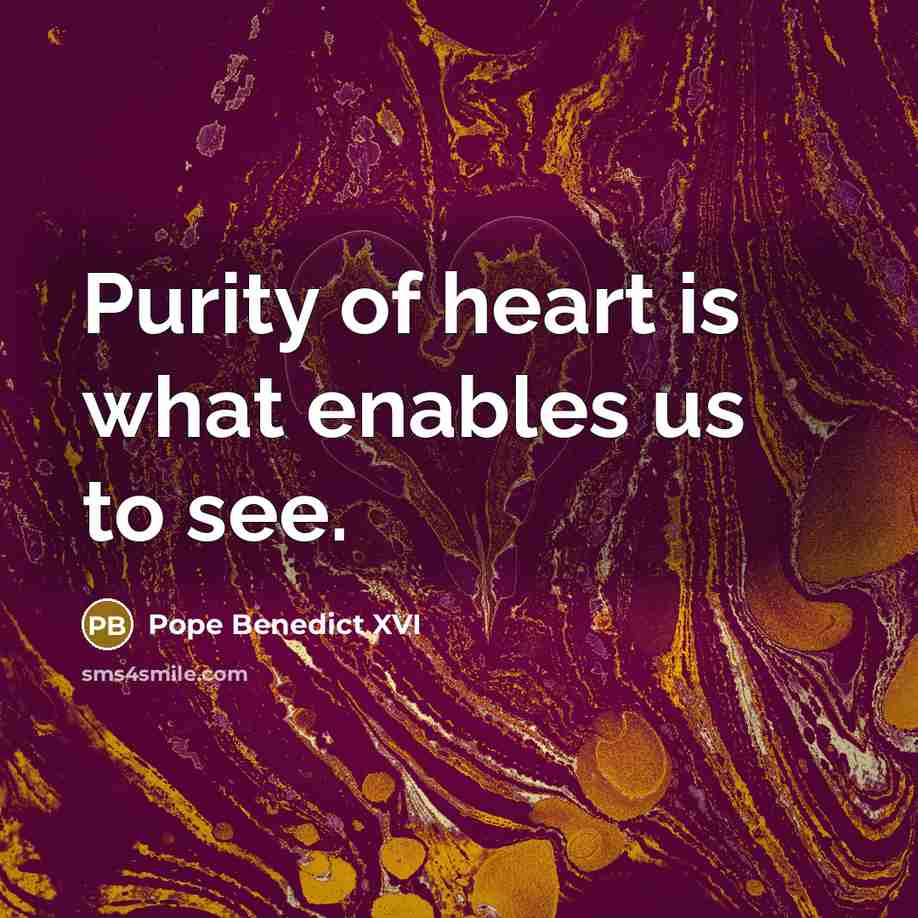 “Purity of heart is what enables us to see.” quote by Pope Benedict XVI
