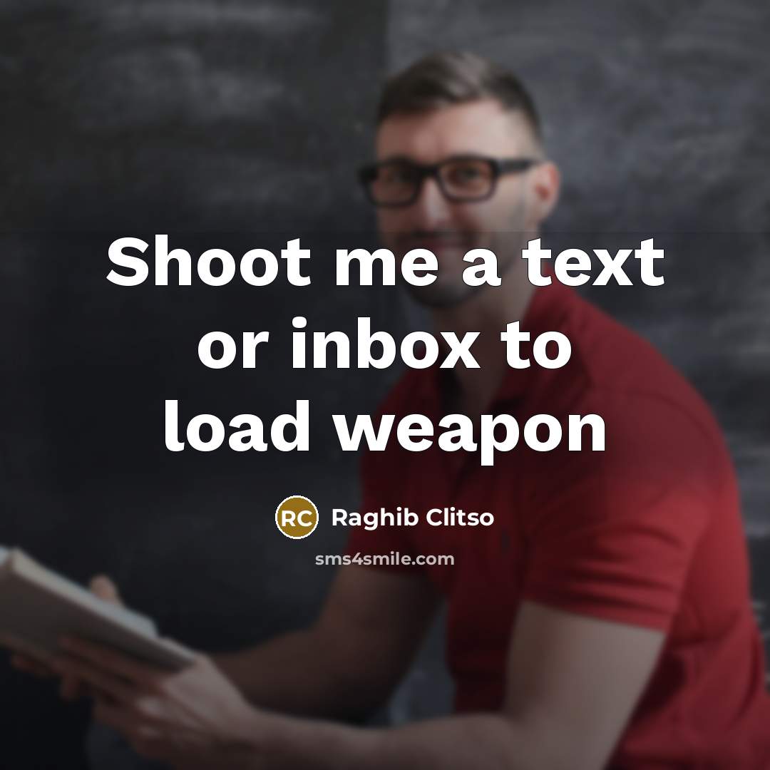 “Shoot me a text or inbox to load weapon…” quote by Raghib Clitso