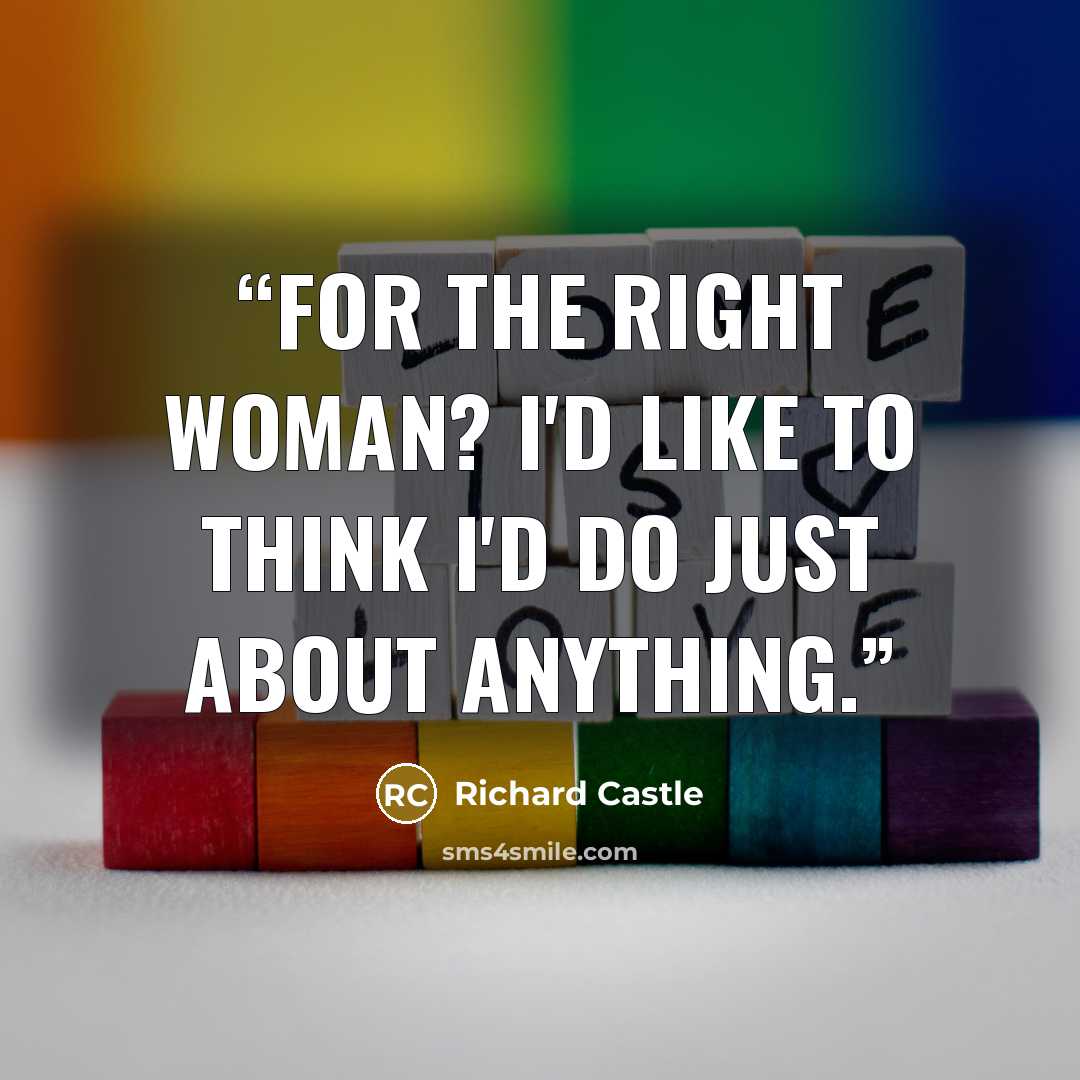 “For the right woman? I'd like to think I'd do just about anything.” quote by Richard Castle