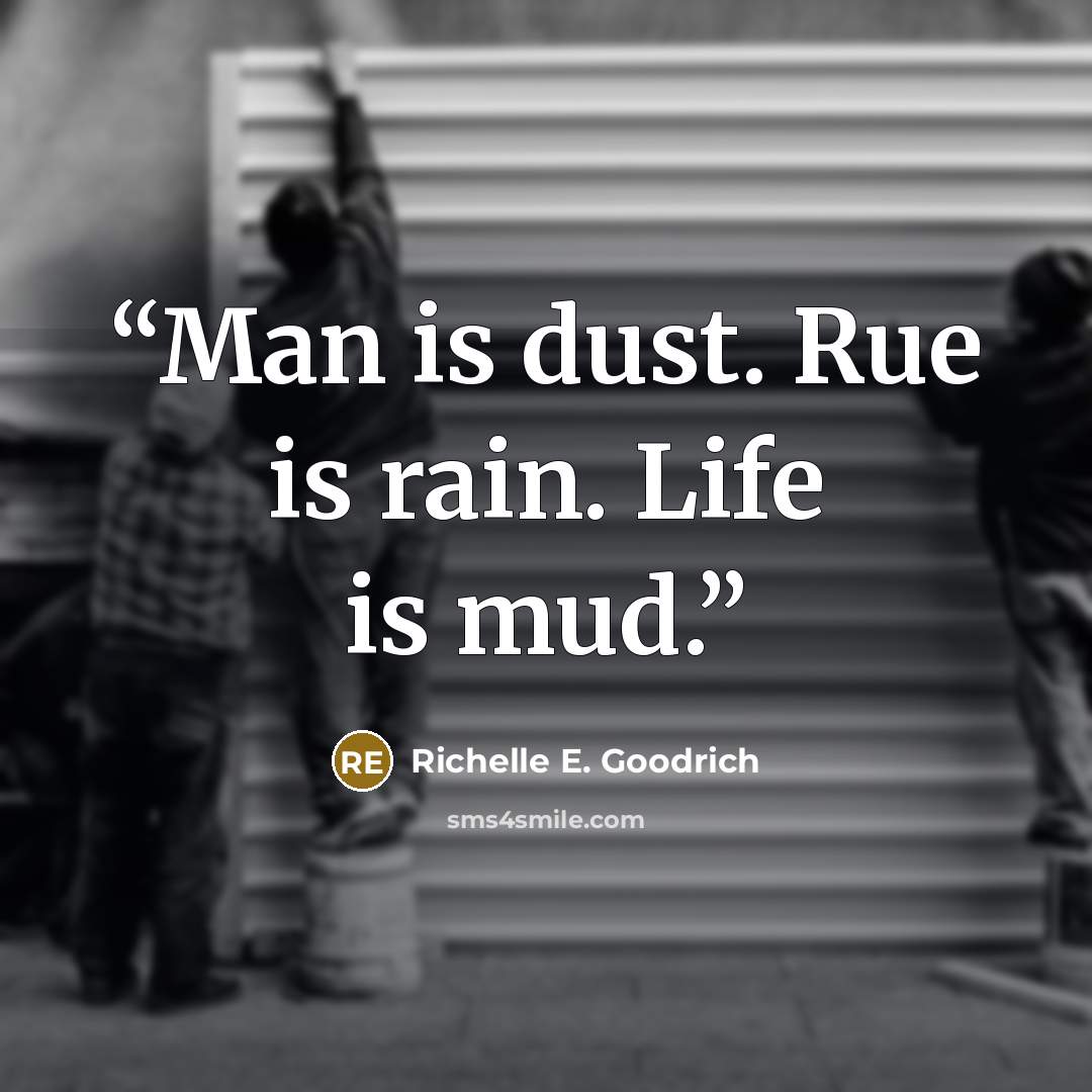 “Man is dust. Rue is rain. Life is mud.” quote by Richelle E. Goodrich