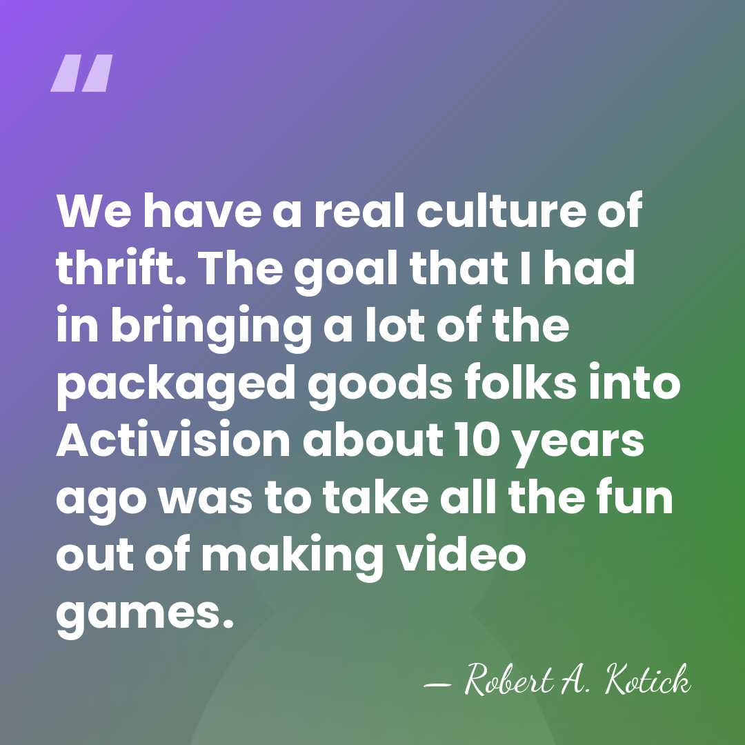 We have a real culture of thrift. The goal that I had&hellip; - Robert A. Kotick