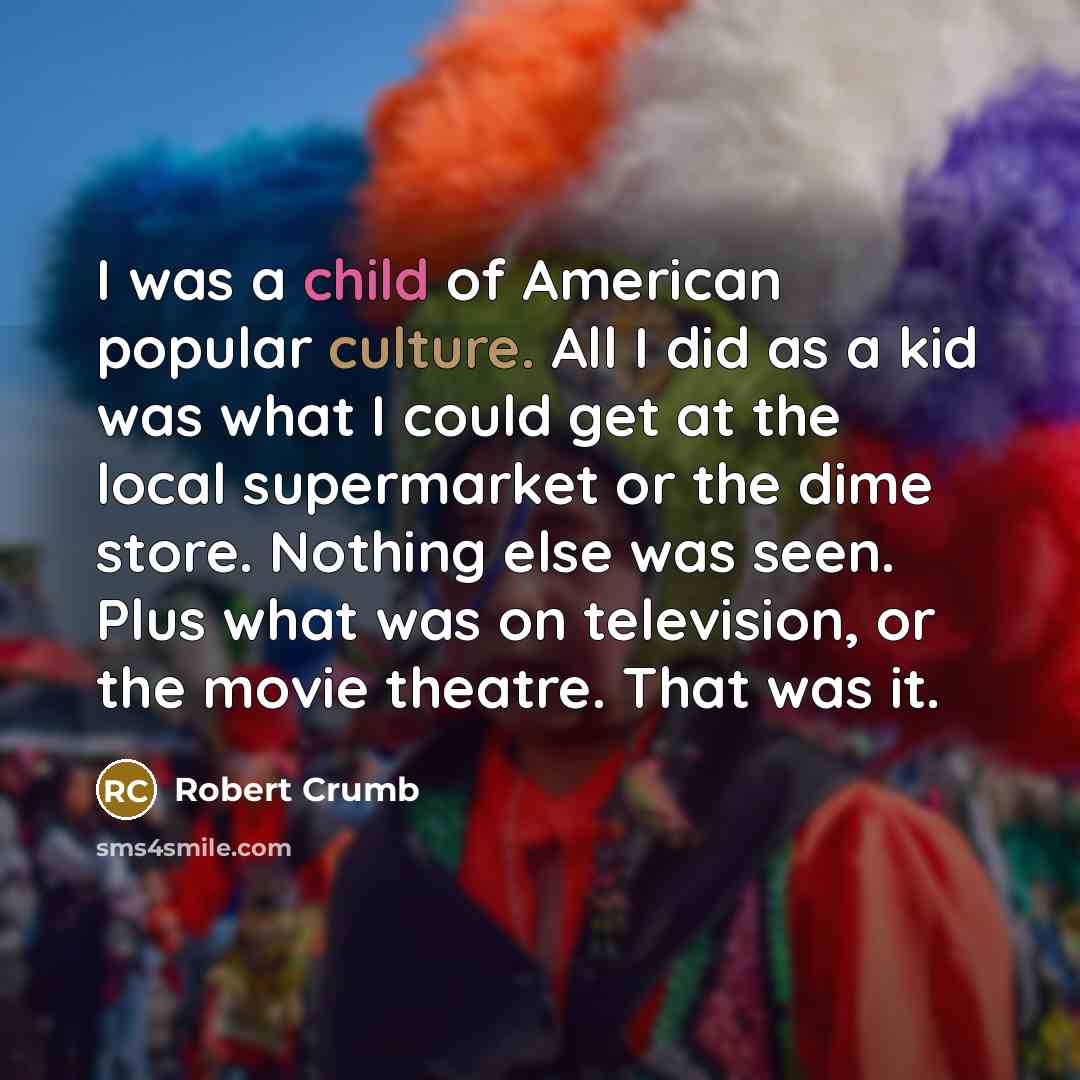 “I was a child of American popular culture. All I…” quote by Robert Crumb