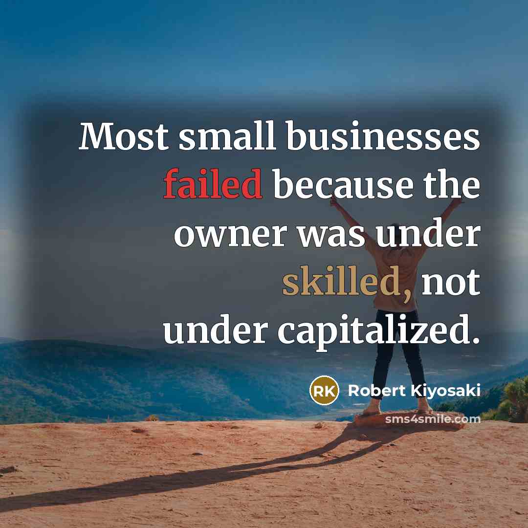 “Most small businesses failed because the owner was under skilled,…” quote by Robert Kiyosaki