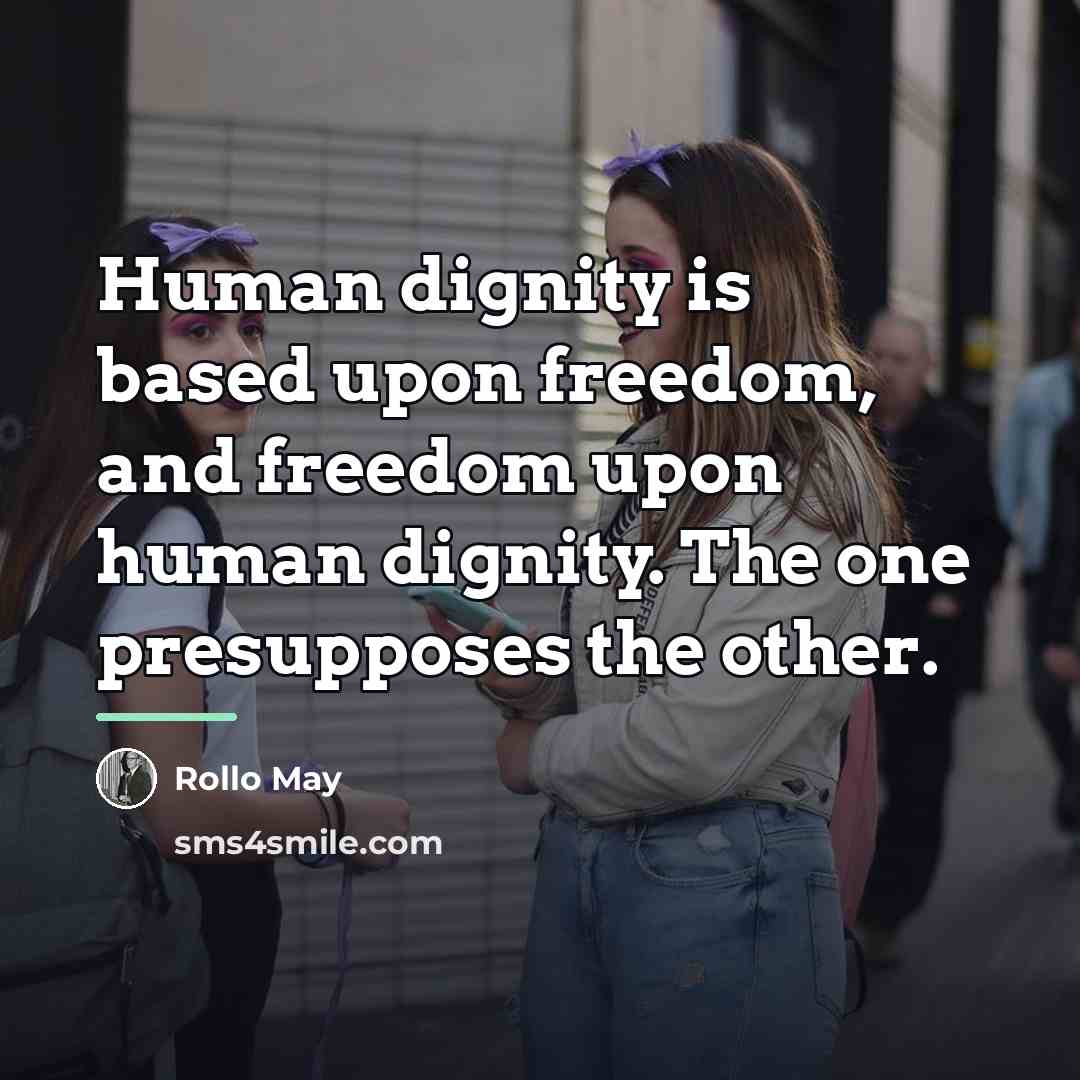 “Human dignity is based upon freedom, and freedom upon human…” quote by Rollo May