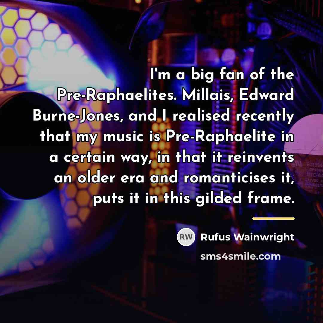 “I'm a big fan of the Pre-Raphaelites. Millais, Edward Burne-Jones,…” quote by Rufus Wainwright