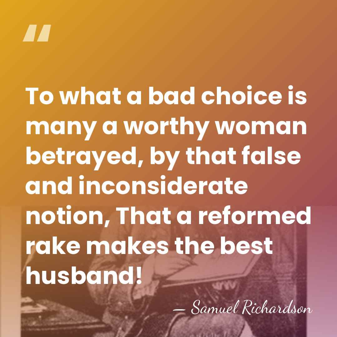 To what a bad choice is many a worthy woman betrayed, by&hellip; - Samuel Richardson