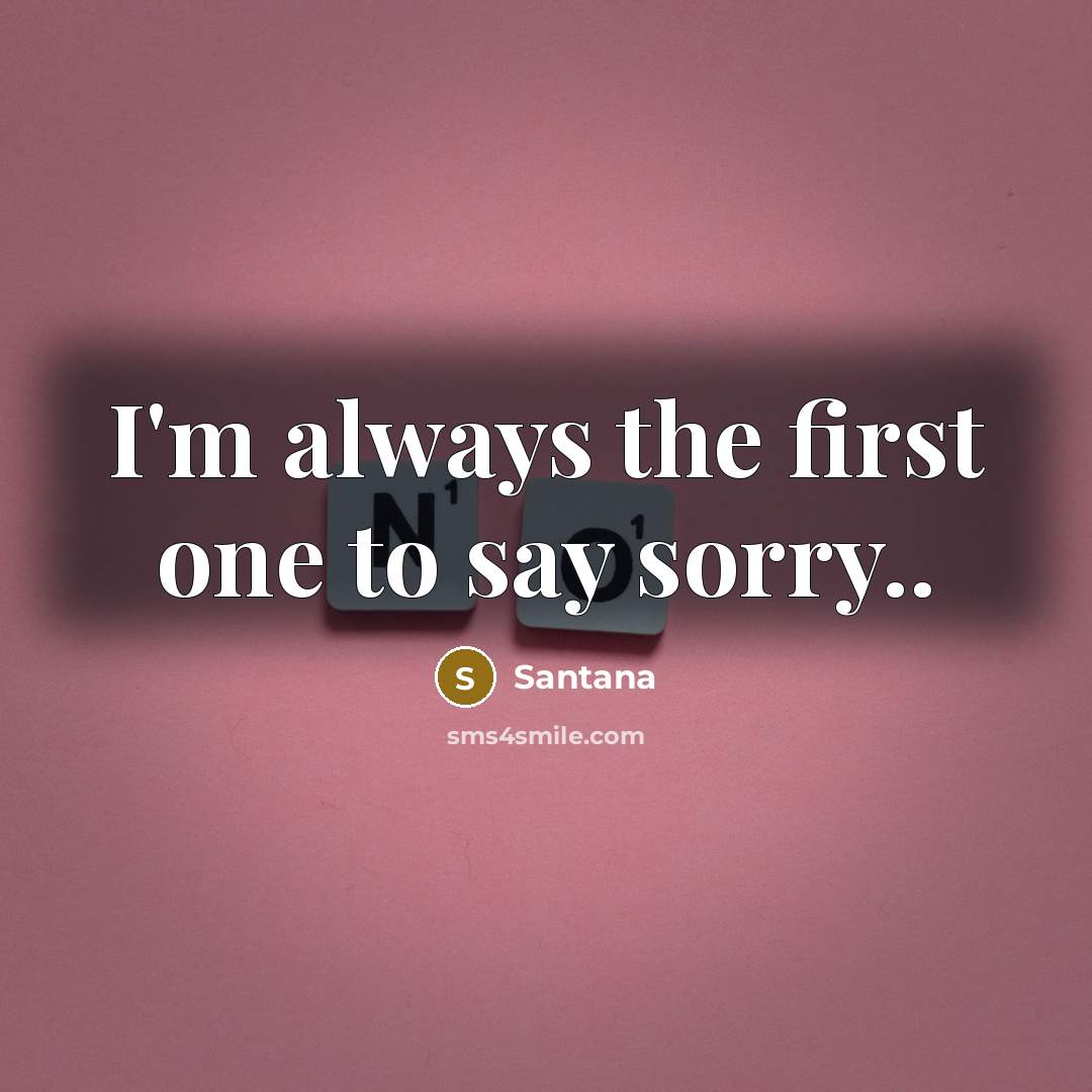“I'm always the first one to say sorry..” quote by Santana