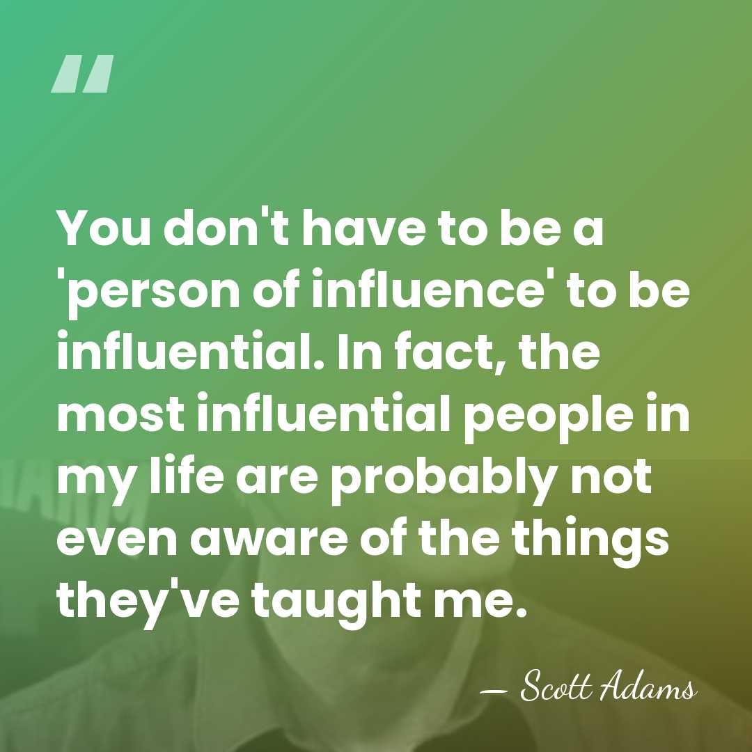 You don't have to be a 'person of influence' to be influential.&hellip; - Scott Adams