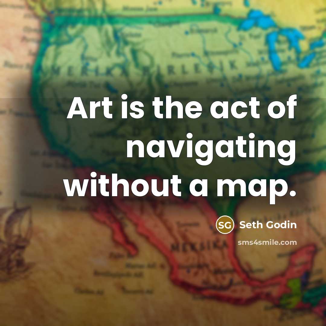 “Art is the act of navigating without a map.…” quote by Seth Godin