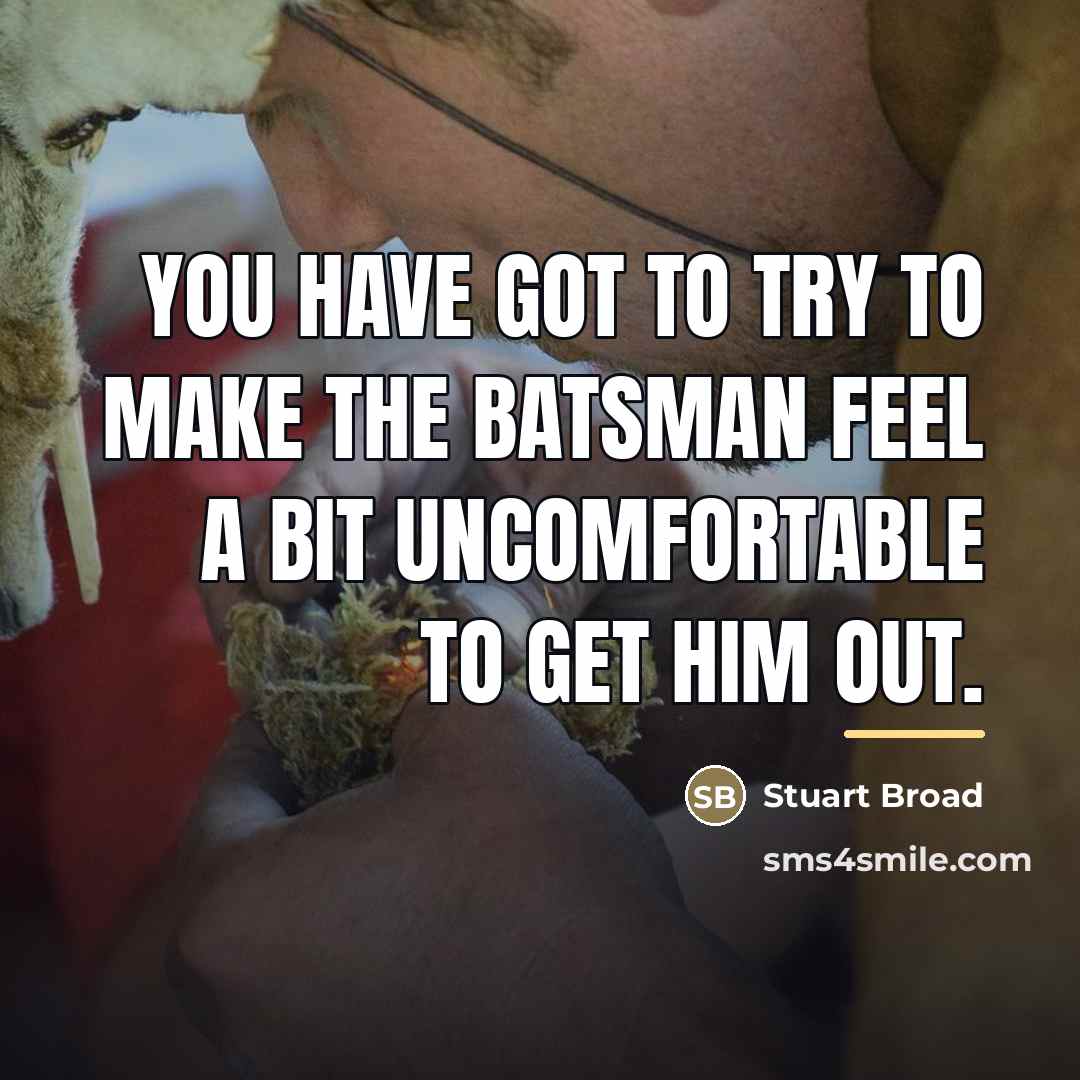 “You have got to try to make the batsman feel…” quote by Stuart Broad