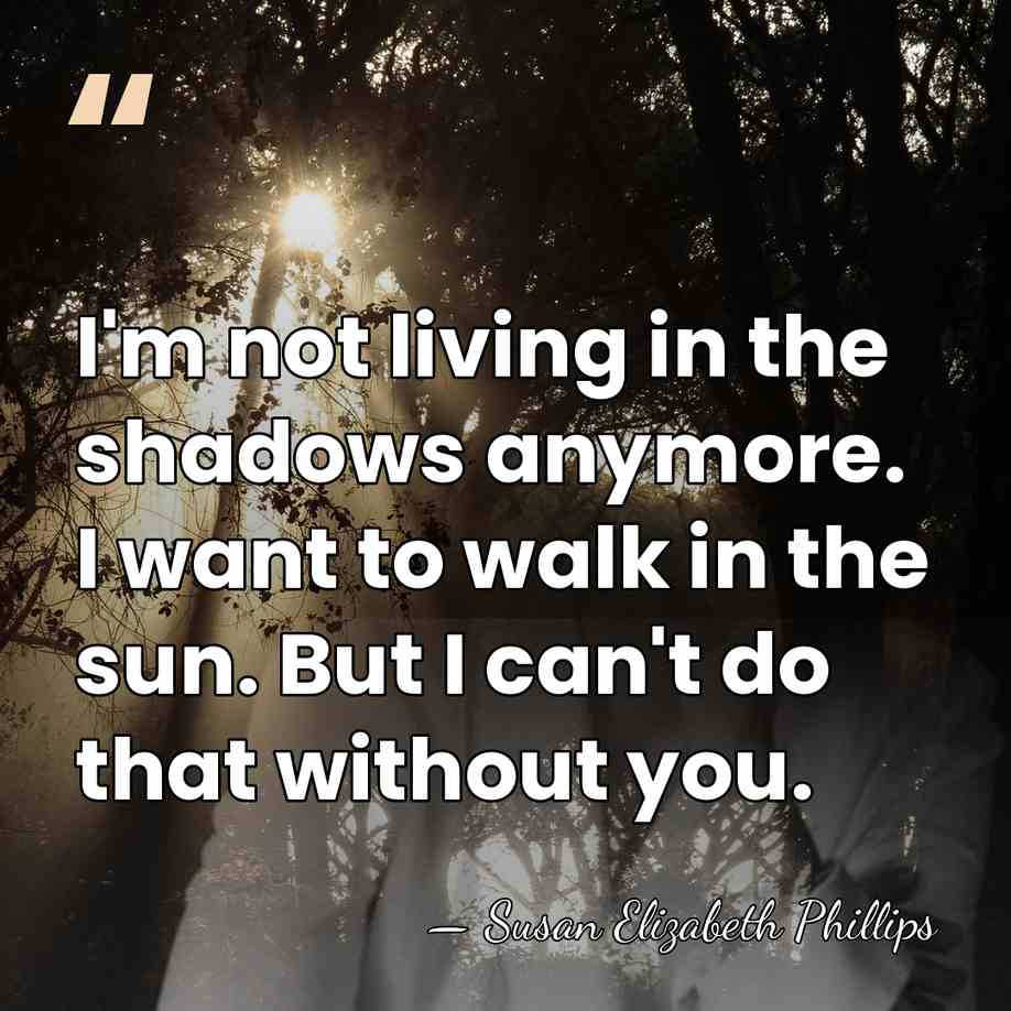 I'm not living in the shadows anymore. I want to walk in&hellip; - Susan Elizabeth Phillips