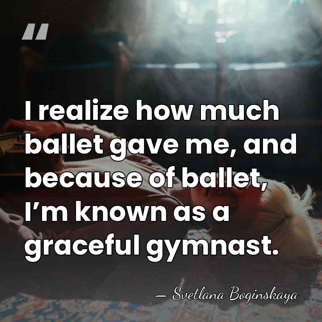 I realize how much ballet gave me, and because of ballet, I’m&hellip; - Svetlana Boginskaya