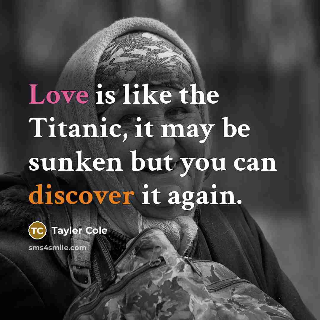 “Love is like the Titanic, it may be sunken but you can discover it again.” quote by Tayler Cole
