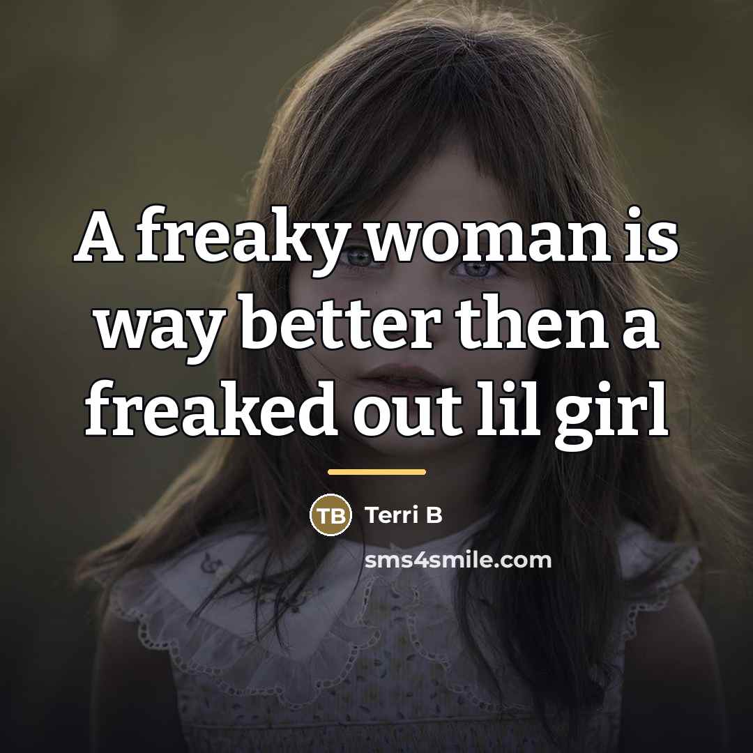 “A freaky woman is way better then a freaked out…” quote by Terri B