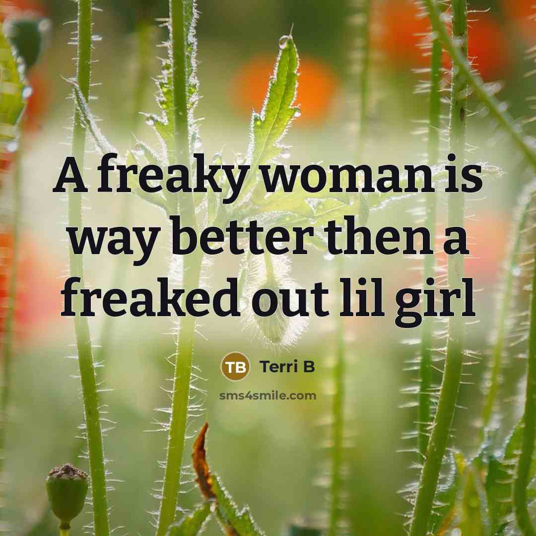 “A freaky woman is way better then a freaked out lil girl” quote by Terri B