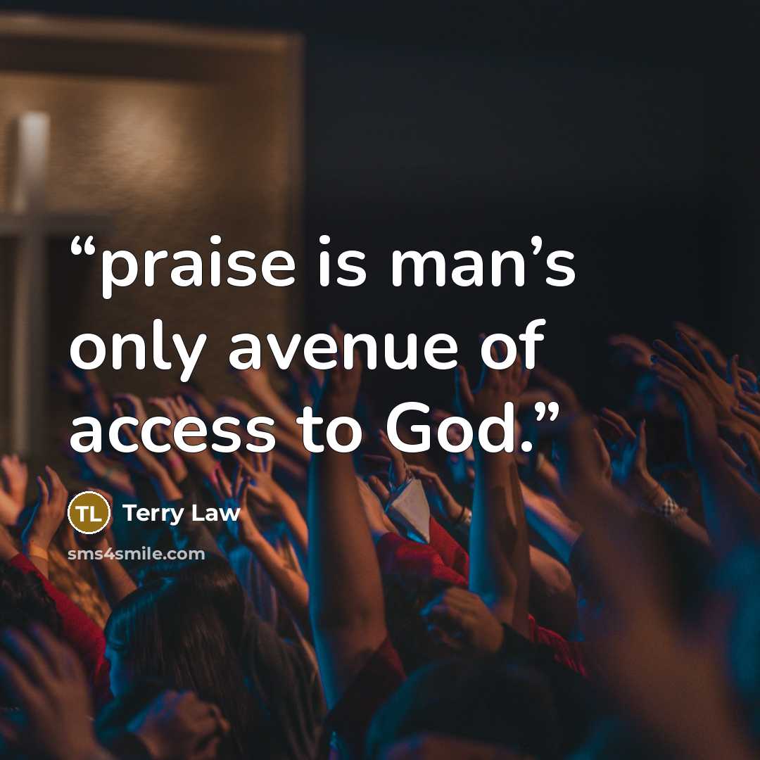 “praise is man’s only avenue of access to God.” quote by Terry Law