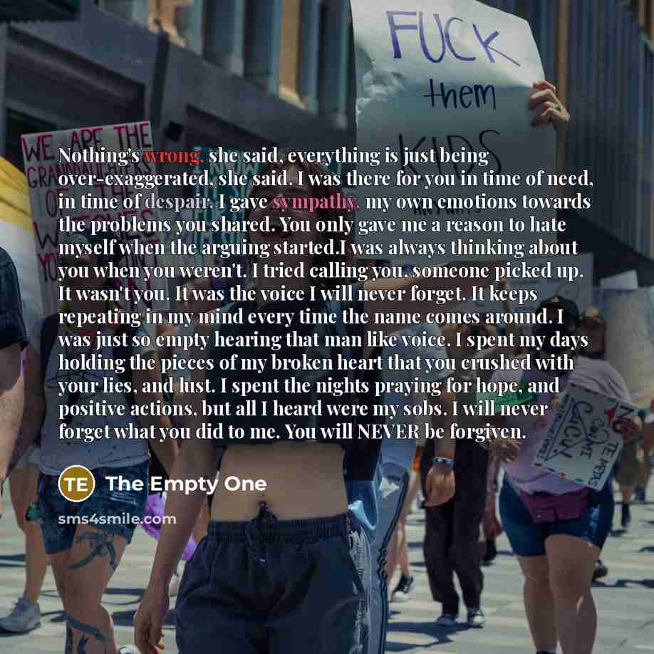 “Nothing's wrong, she said, everything is just being over-exaggerated, she said. I was there for you in time of need, in time of despair. I gave sympathy, my own emotions towards the problems you shared. You only gave me a reason to hate myself when the arguing started.I was always thinking about…” quote by The Empty One
