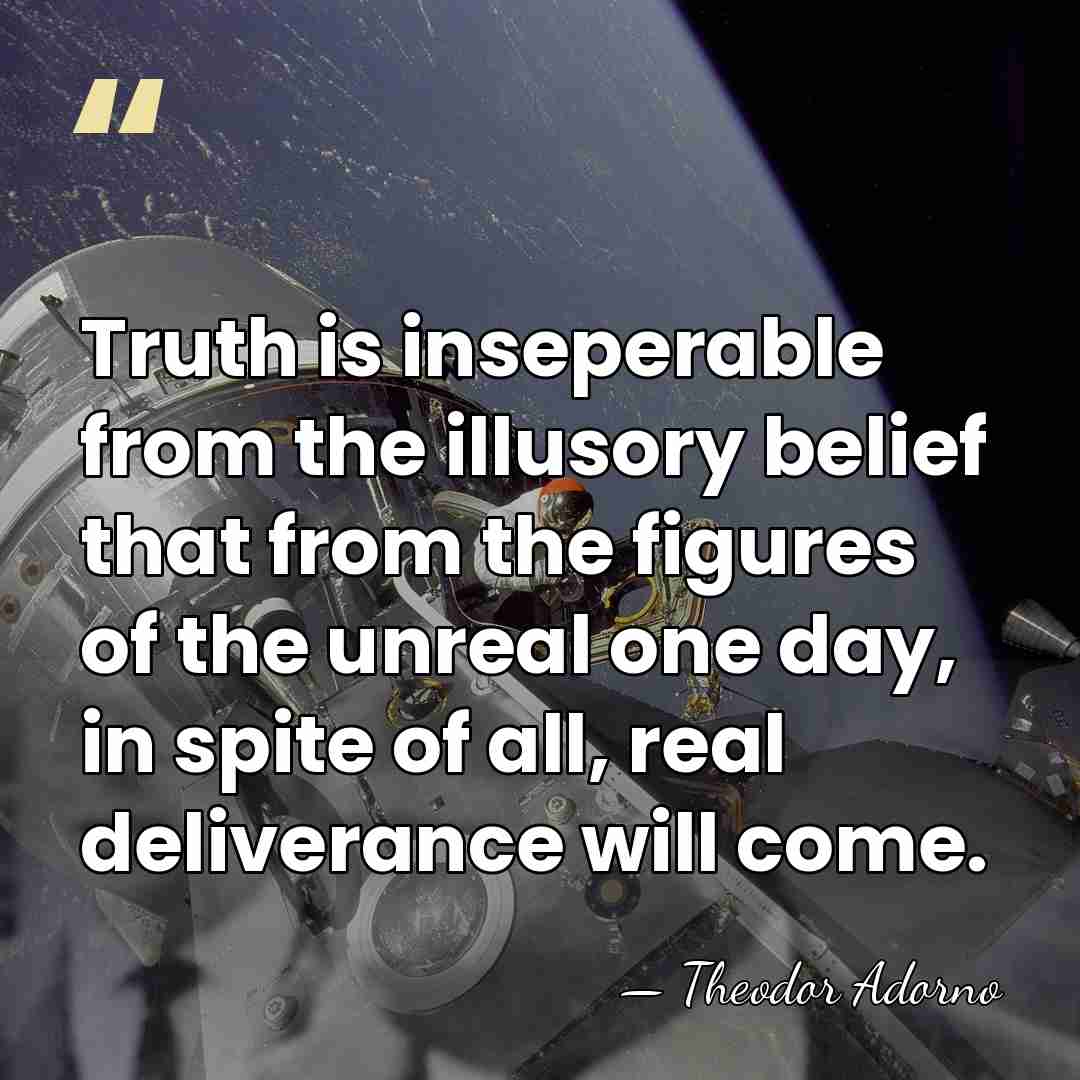 Truth is inseperable from the illusory belief that from the figures of&hellip; - Theodor Adorno