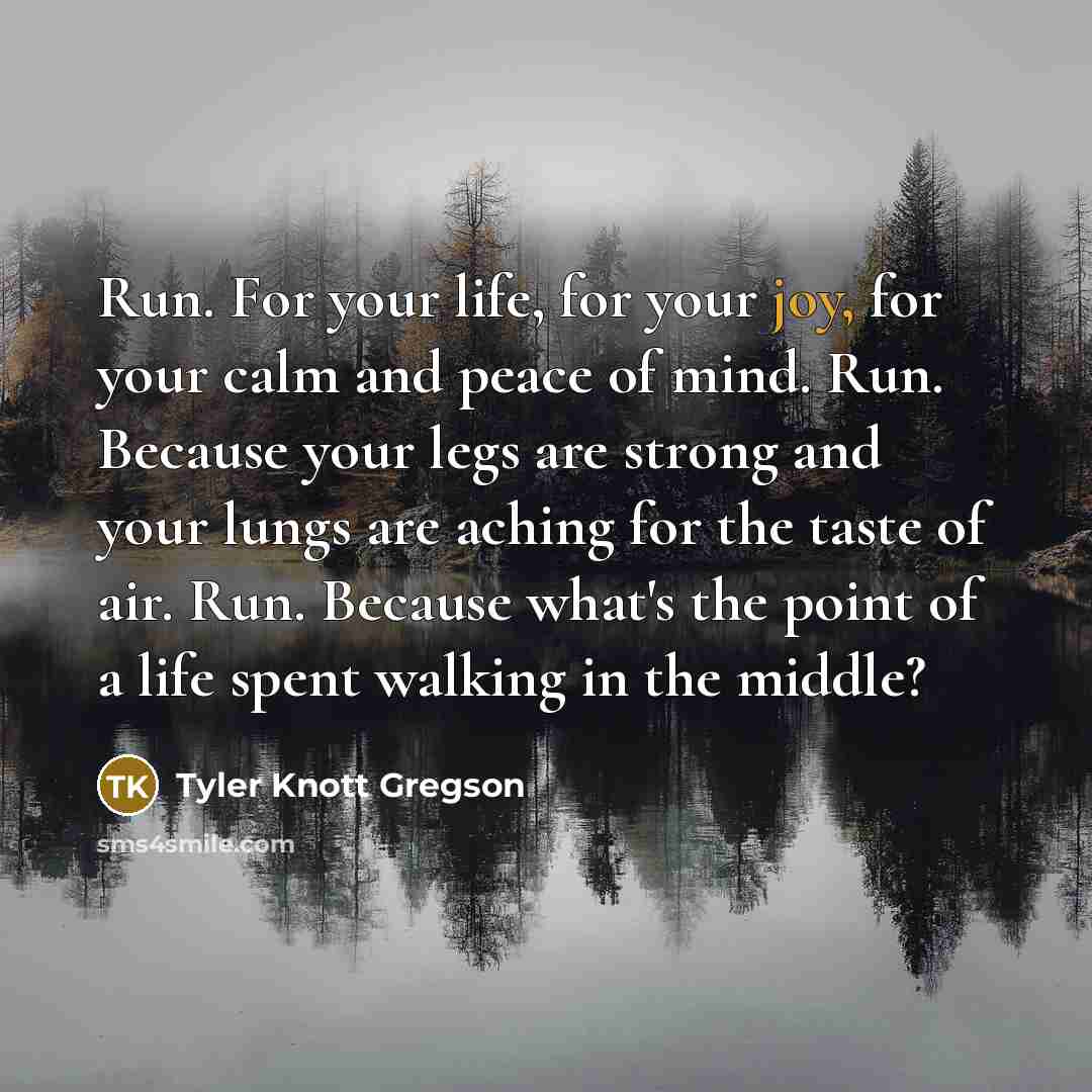 “Run. For your life, for your joy, for your calm…” quote by Tyler Knott Gregson