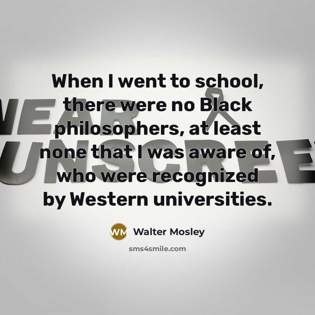 “When I went to school, there were no Black philosophers,…” quote by Walter Mosley
