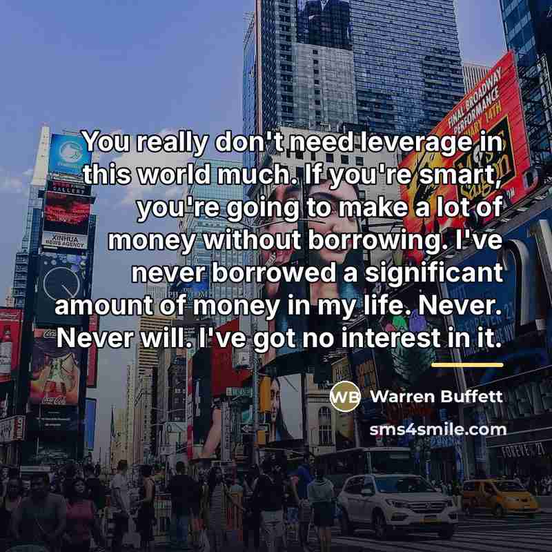“You really don't need leverage in this world much. If…” quote by Warren Buffett