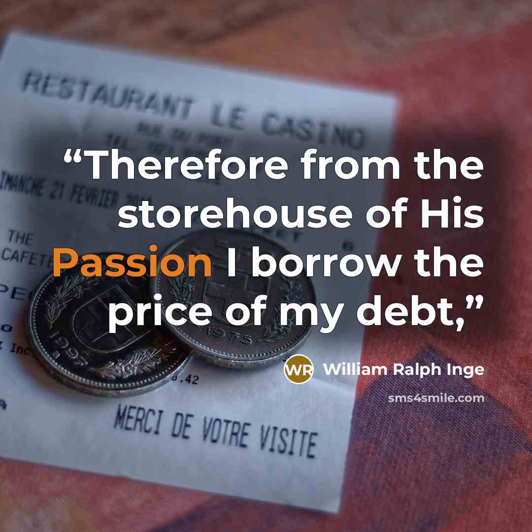 “Therefore from the storehouse of His Passion I borrow the price of my debt,” quote by William Ralph Inge