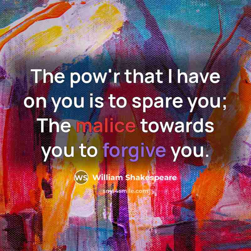 “The pow'r that I have on you is to spare you; The malice towards you to forgive you.” quote by William Shakespeare