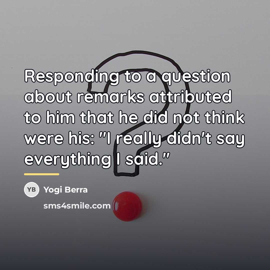“Responding to a question about remarks attributed to him that…” quote by Yogi Berra