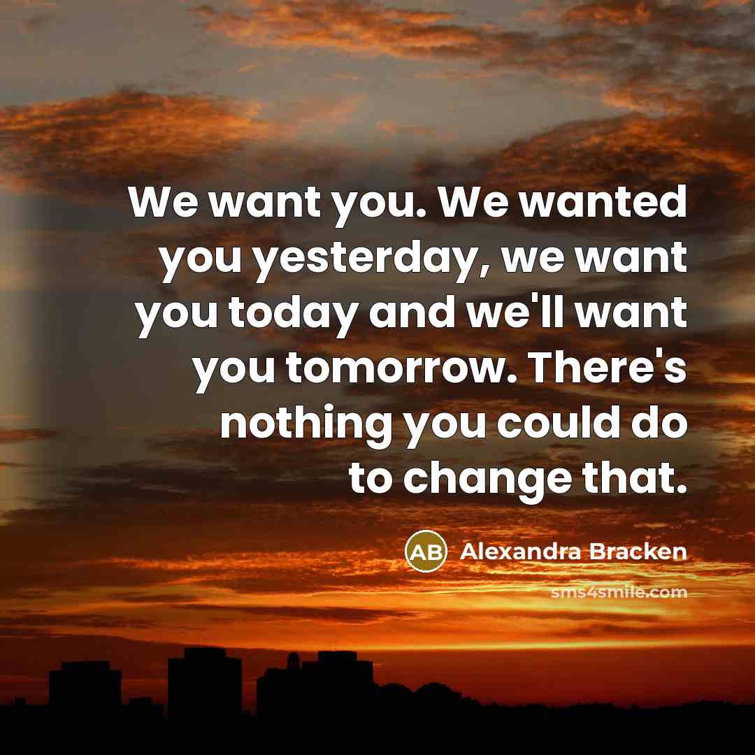 “We want you. We wanted you yesterday, we want you…” quote by Alexandra Bracken