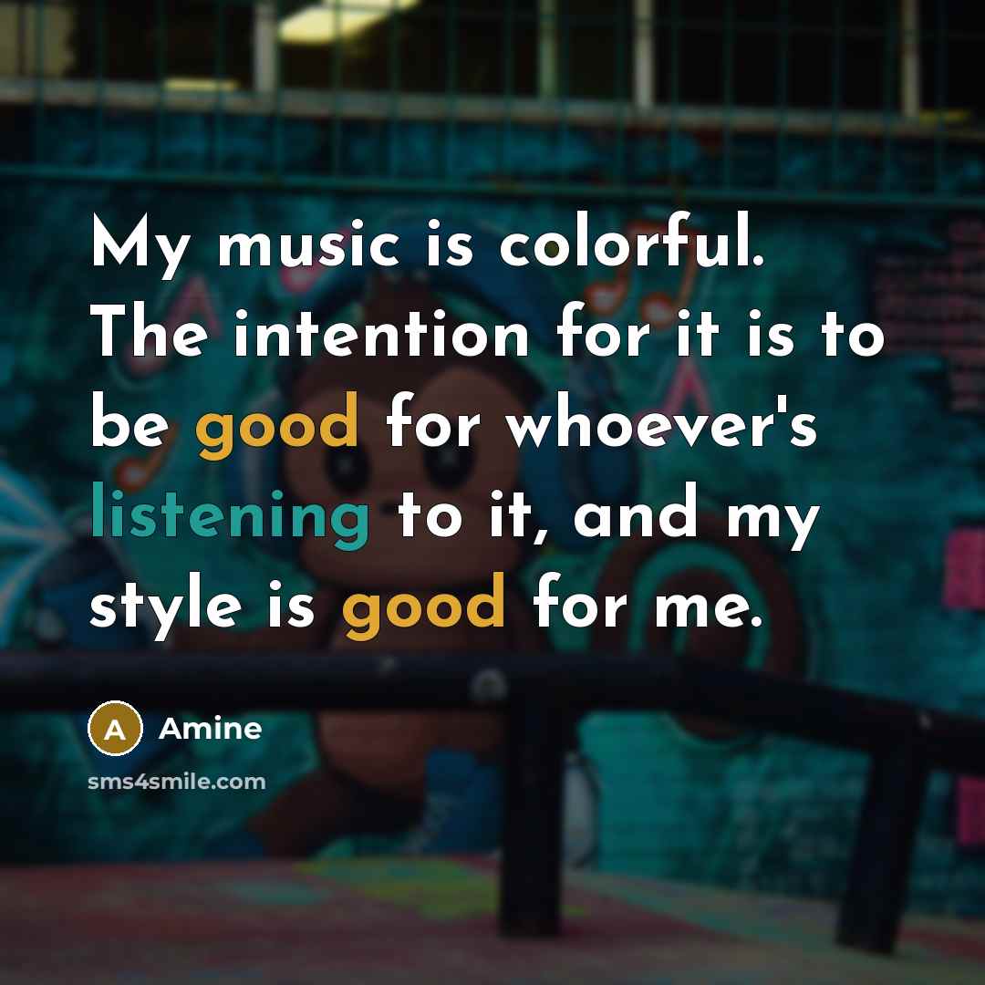 “My music is colorful. The intention for it is to be good for whoever's listening to it, and my style is good for me.” quote by Amine
