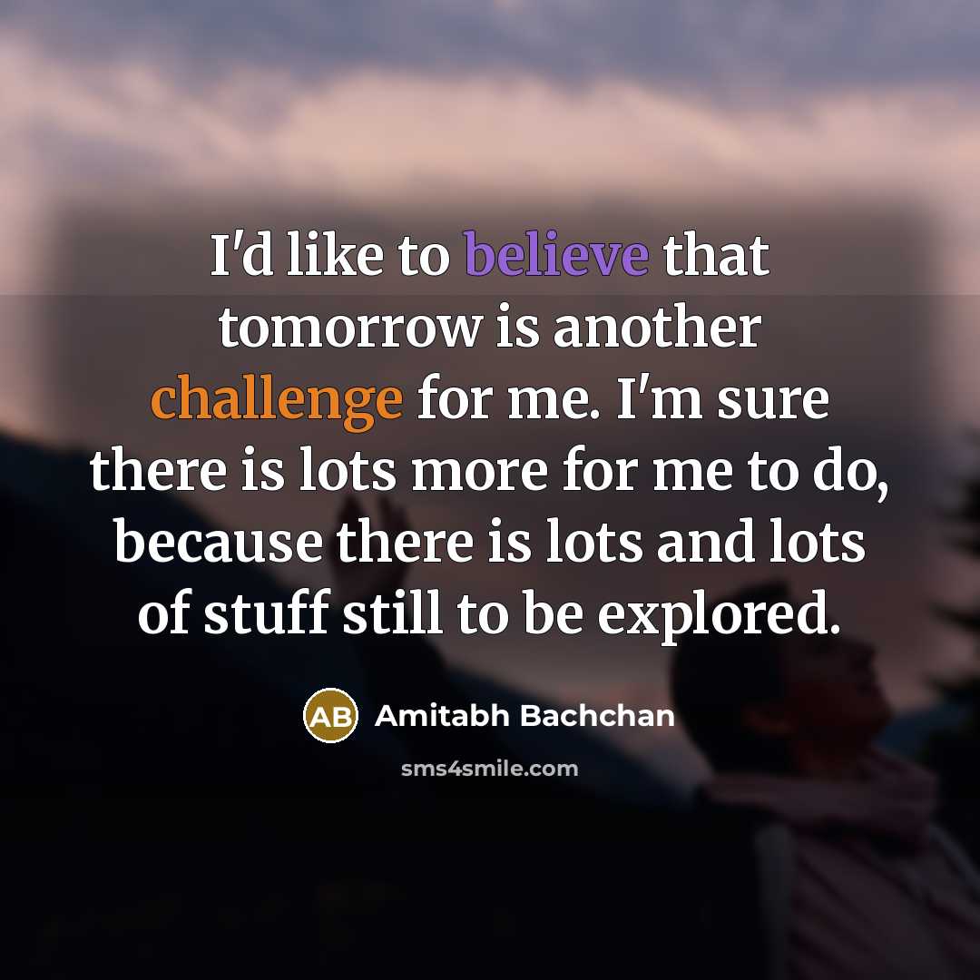 “I'd like to believe that tomorrow is another challenge for…” quote by Amitabh Bachchan