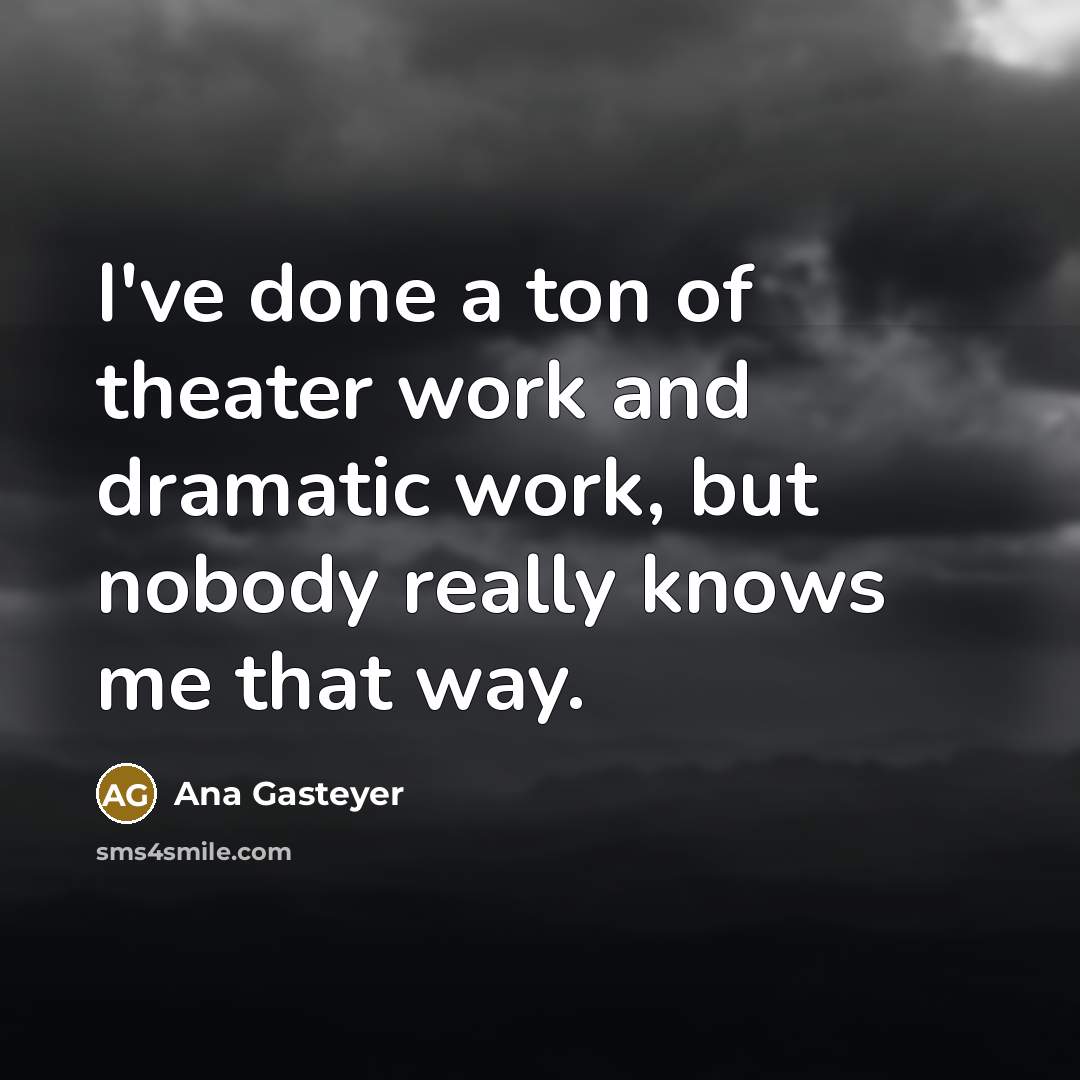 “I've done a ton of theater work and dramatic work,…” quote by Ana Gasteyer