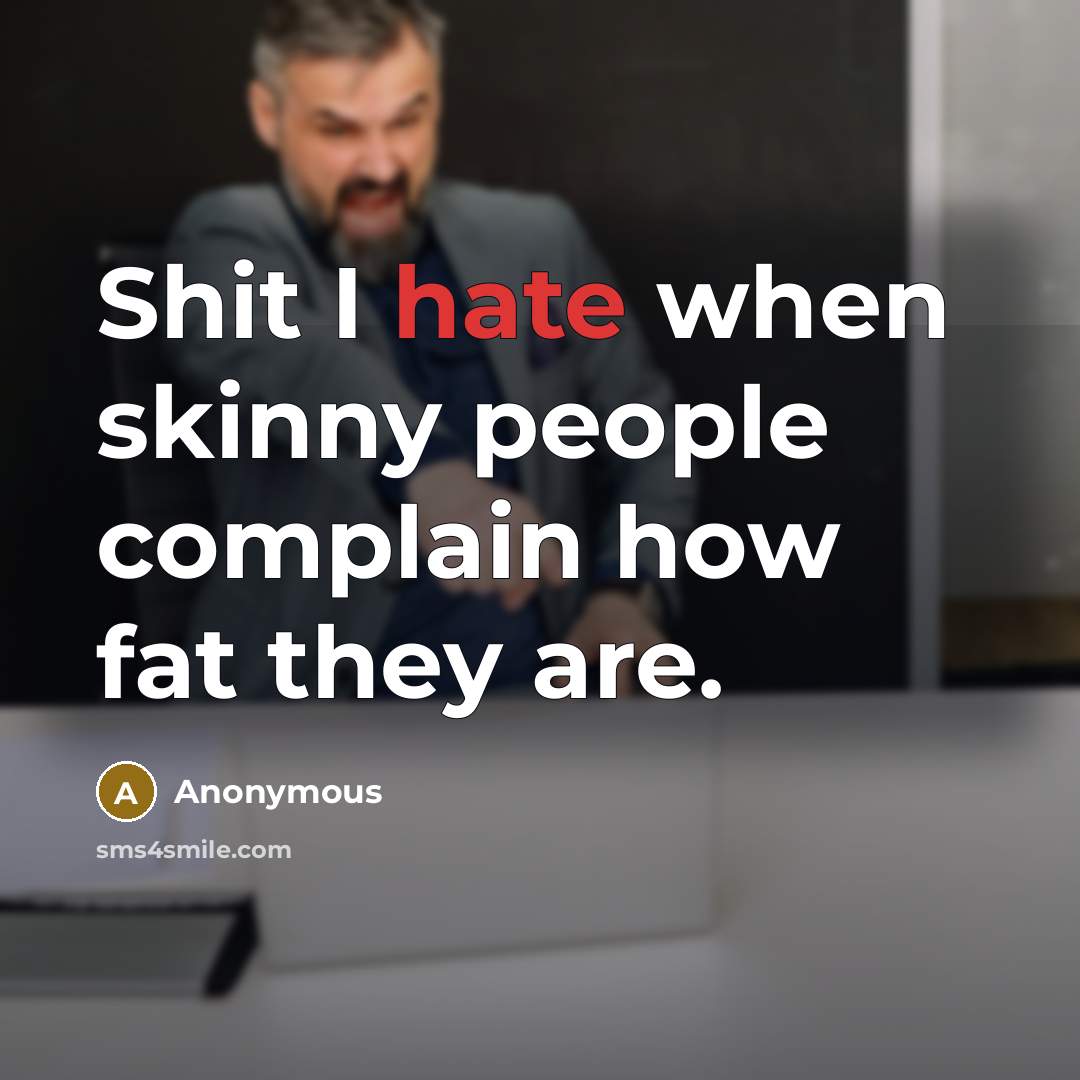 “Shit I hate when skinny people complain how fat they…” quote by Anonymous