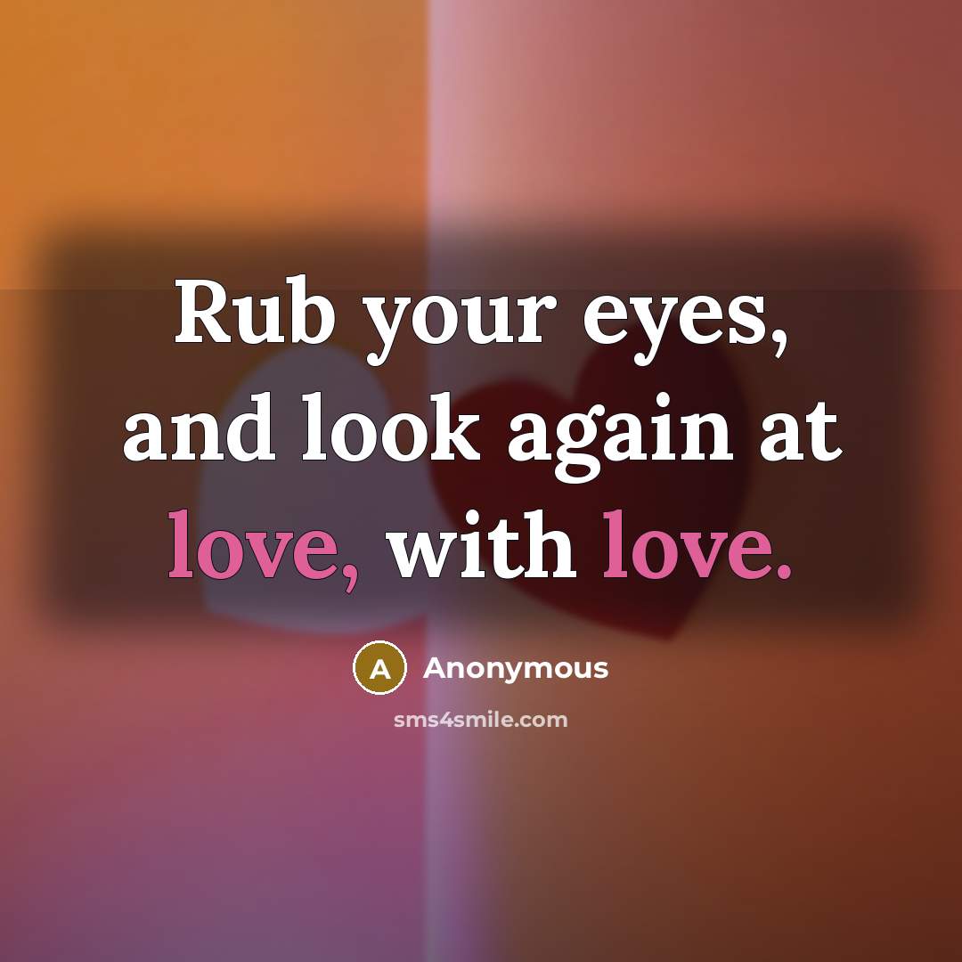 “Rub your eyes, and look again at love, with love.…” quote by Anonymous