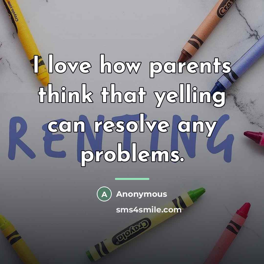 “I love how parents think that yelling can resolve any…” quote by Anonymous