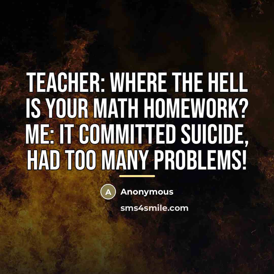 “Teacher: Where the hell is your math homework? Me: It…” quote by Anonymous