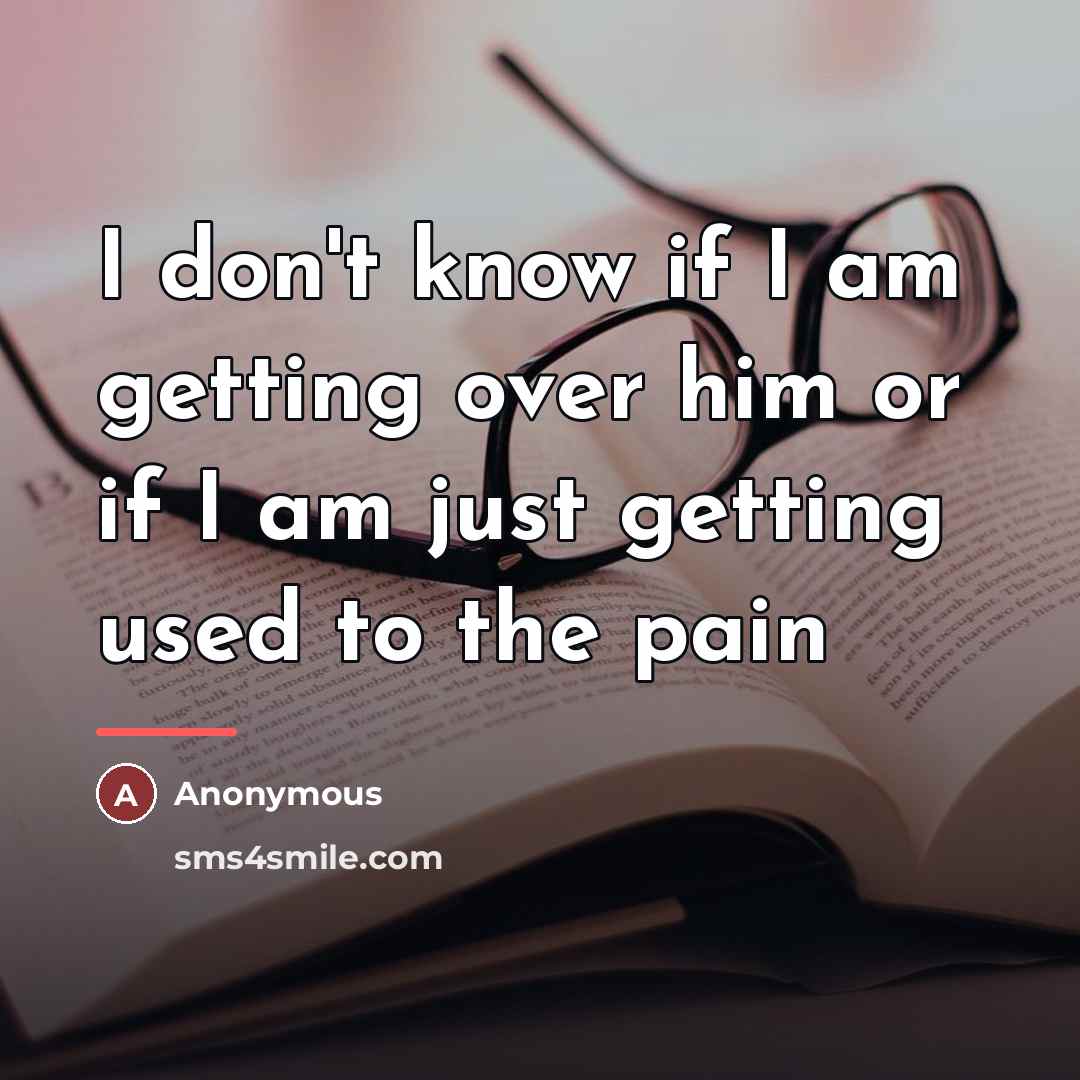 “I don't know if I am getting over him or…” quote by Anonymous