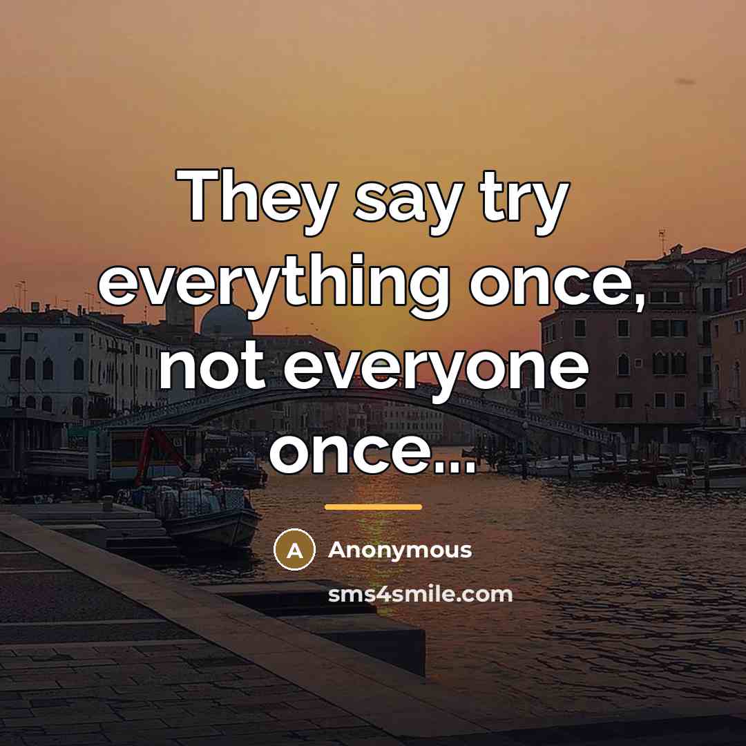 “They say try everything once, not everyone once...…” quote by Anonymous